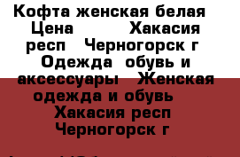 Кофта женская белая › Цена ­ 600 - Хакасия респ., Черногорск г. Одежда, обувь и аксессуары » Женская одежда и обувь   . Хакасия респ.,Черногорск г.